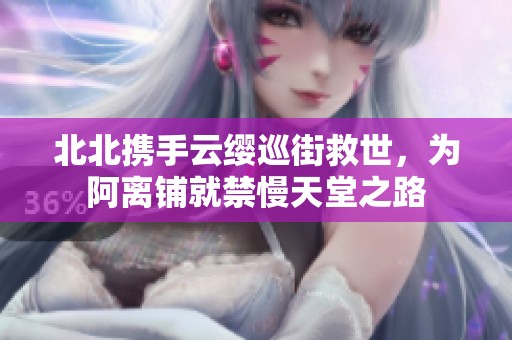 北北携手云缨巡街救世，为阿离铺就禁慢天堂之路