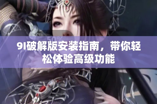 9I破解版安装指南，带你轻松体验高级功能
