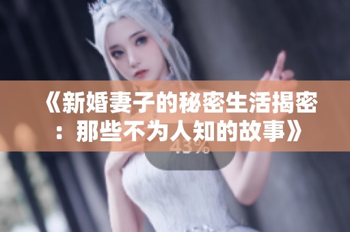《新婚妻子的秘密生活揭密：那些不为人知的故事》
