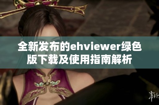全新发布的ehviewer绿色版下载及使用指南解析