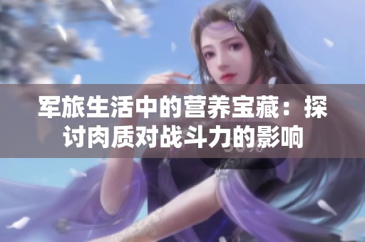 军旅生活中的营养宝藏：探讨肉质对战斗力的影响