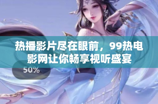 热播影片尽在眼前，99热电影网让你畅享视听盛宴