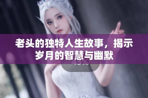 老头的独特人生故事，揭示岁月的智慧与幽默