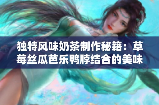 独特风味奶茶制作秘籍：草莓丝瓜芭乐鸭脖结合的美味享受