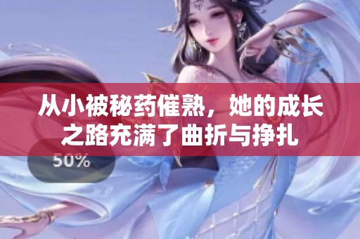 从小被秘药催熟，她的成长之路充满了曲折与挣扎