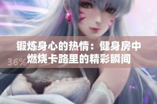 锻炼身心的热情：健身房中燃烧卡路里的精彩瞬间