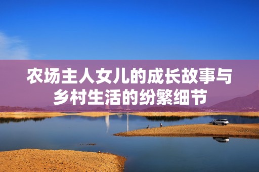 农场主人女儿的成长故事与乡村生活的纷繁细节