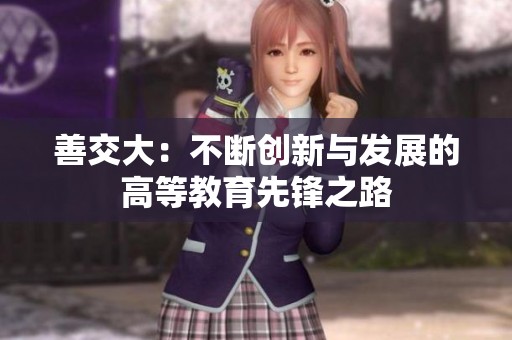 善交大：不断创新与发展的高等教育先锋之路
