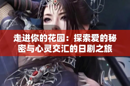 走进你的花园：探索爱的秘密与心灵交汇的日剧之旅