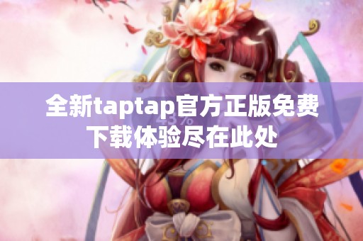 全新taptap官方正版免费下载体验尽在此处