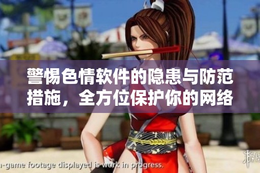 警惕色情软件的隐患与防范措施，全方位保护你的网络安全