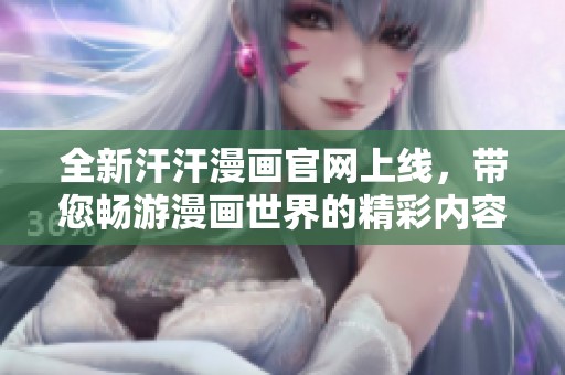 全新汗汗漫画官网上线，带您畅游漫画世界的精彩内容