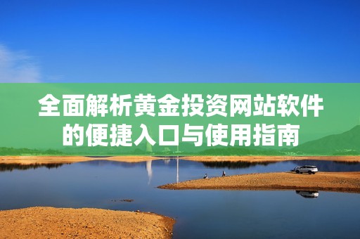 全面解析黄金投资网站软件的便捷入口与使用指南