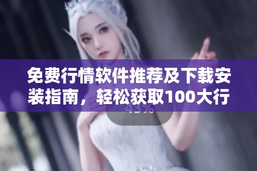 免费行情软件推荐及下载安装指南，轻松获取100大行情数据