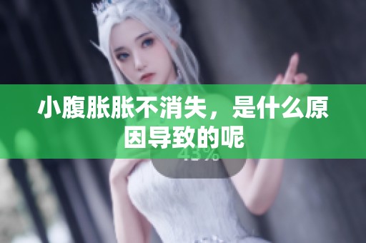 小腹胀胀不消失，是什么原因导致的呢