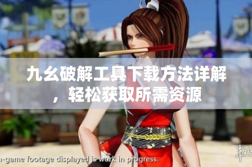 九幺破解工具下载方法详解，轻松获取所需资源