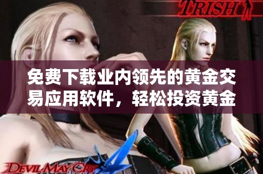免费下载业内领先的黄金交易应用软件，轻松投资黄金市场