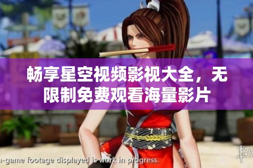 畅享星空视频影视大全，无限制免费观看海量影片