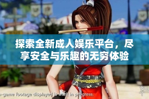 探索全新成人娱乐平台，尽享安全与乐趣的无穷体验