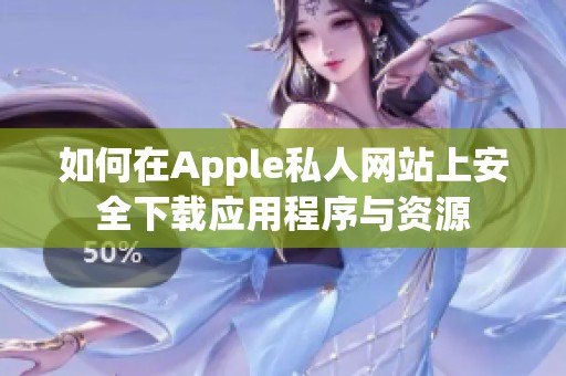 如何在Apple私人网站上安全下载应用程序与资源