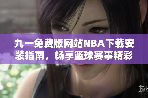 九一免费版网站NBA下载安装指南，畅享篮球赛事精彩内容