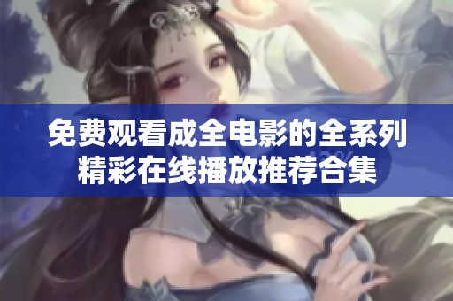 免费观看成全电影的全系列精彩在线播放推荐合集