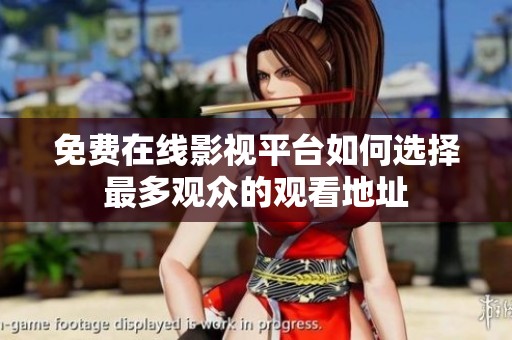 免费在线影视平台如何选择最多观众的观看地址