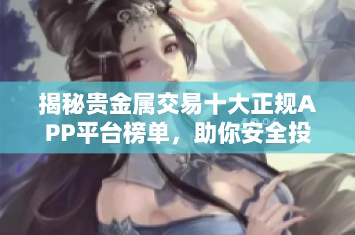揭秘贵金属交易十大正规APP平台榜单，助你安全投资