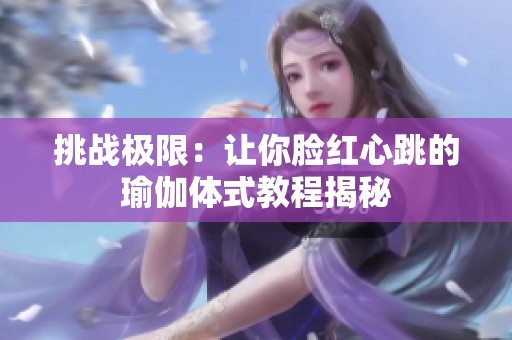挑战极限：让你脸红心跳的瑜伽体式教程揭秘