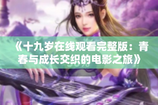 《十九岁在线观看完整版：青春与成长交织的电影之旅》