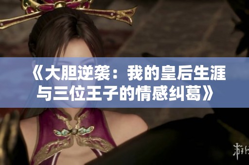 《大胆逆袭：我的皇后生涯与三位王子的情感纠葛》
