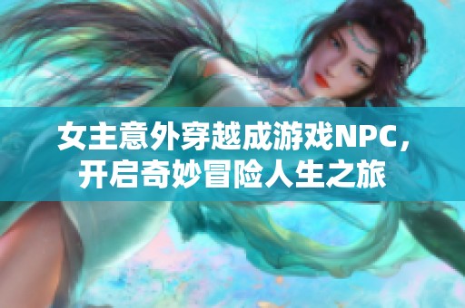 女主意外穿越成游戏NPC，开启奇妙冒险人生之旅