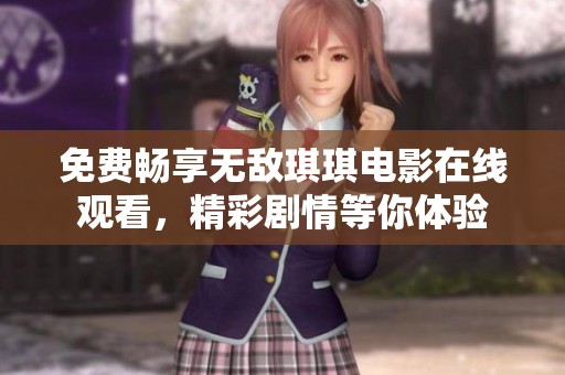 免费畅享无敌琪琪电影在线观看，精彩剧情等你体验