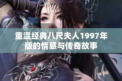 重温经典八尺夫人1997年版的情感与传奇故事