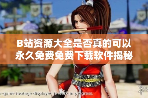 B站资源大全是否真的可以永久免费免费下载软件揭秘
