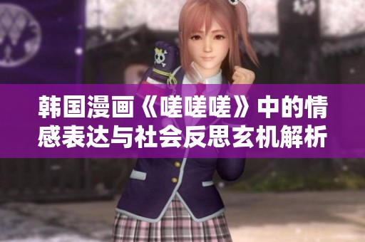 韩国漫画《嗟嗟嗟》中的情感表达与社会反思玄机解析