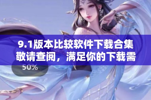 9.1版本比较软件下载合集敬请查阅，满足你的下载需求