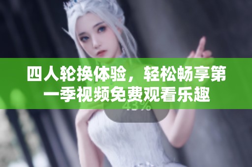 四人轮换体验，轻松畅享第一季视频免费观看乐趣