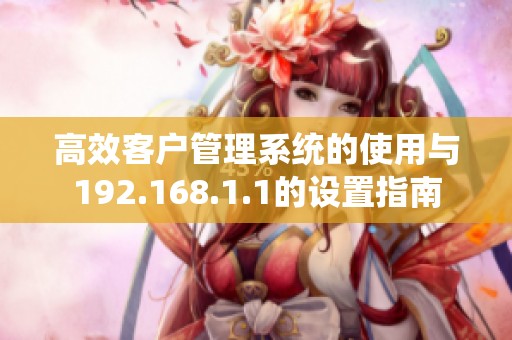高效客户管理系统的使用与192.168.1.1的设置指南