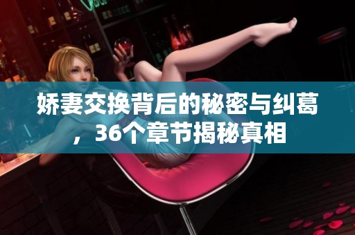 娇妻交换背后的秘密与纠葛，36个章节揭秘真相
