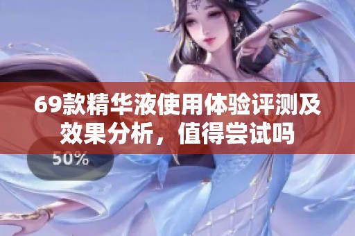 69款精华液使用体验评测及效果分析，值得尝试吗