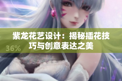 紫龙花艺设计：揭秘插花技巧与创意表达之美