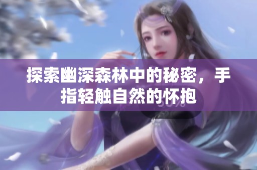 探索幽深森林中的秘密，手指轻触自然的怀抱