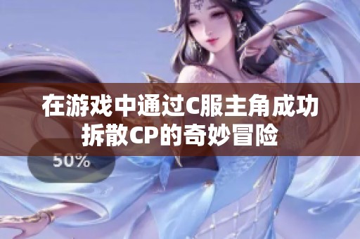 在游戏中通过C服主角成功拆散CP的奇妙冒险