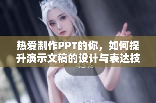 热爱制作PPT的你，如何提升演示文稿的设计与表达技巧