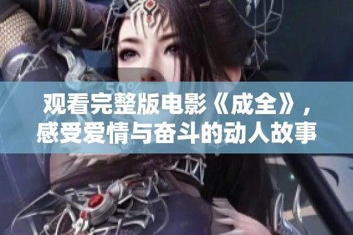 观看完整版电影《成全》，感受爱情与奋斗的动人故事