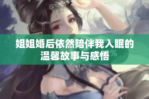 姐姐婚后依然陪伴我入眠的温馨故事与感悟