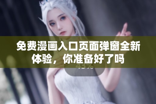 免费漫画入口页面弹窗全新体验，你准备好了吗