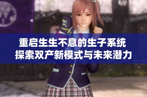 重启生生不息的生子系统 探索双产新模式与未来潜力