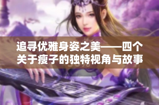 追寻优雅身姿之美——四个关于瘦子的独特视角与故事